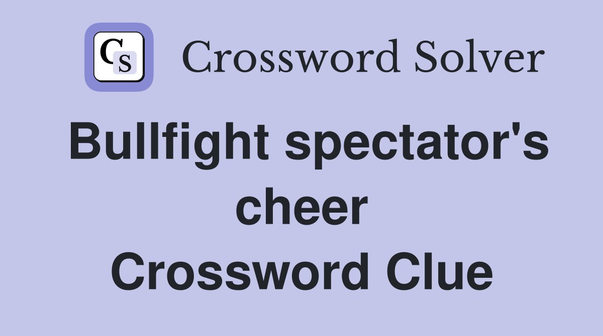 Bullfight spectator's cheer Crossword Clue