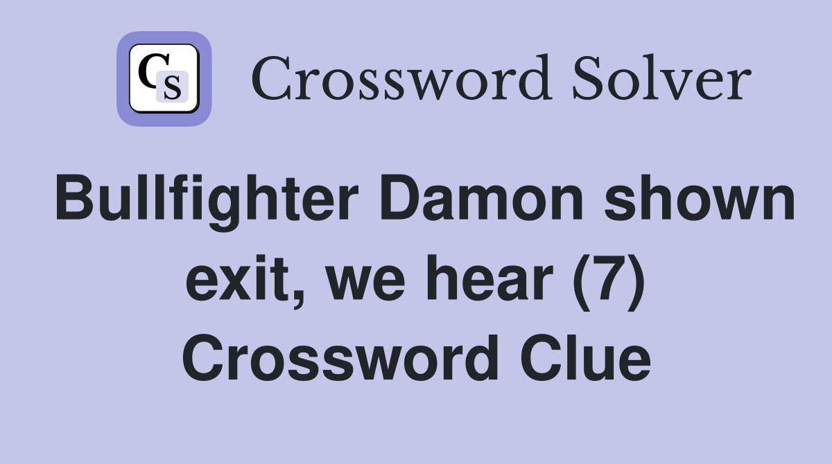 Bullfighter Damon shown exit, we hear (7) Crossword Clue