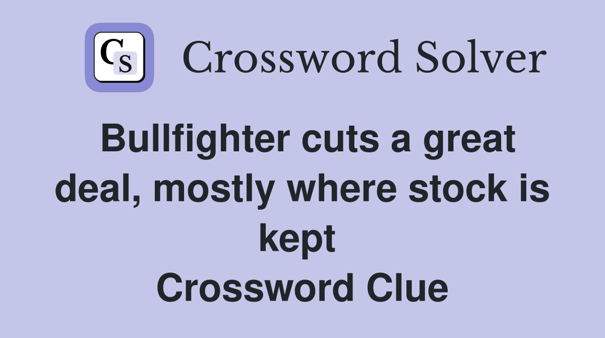 Bullfighter cuts a great deal, mostly where stock is kept  Crossword Clue
