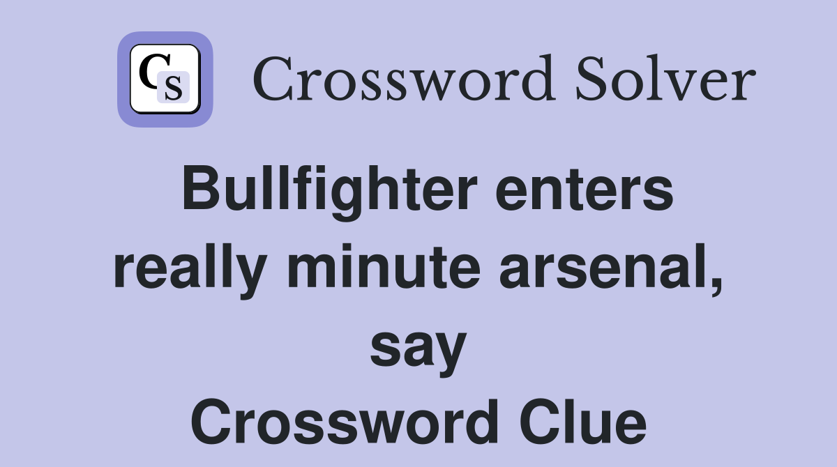 Bullfighter enters really minute arsenal, say Crossword Clue
