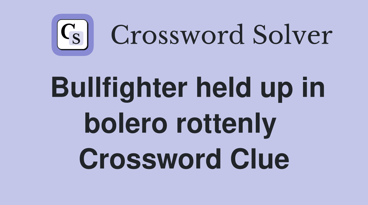 Bullfighter held up in bolero rottenly  Crossword Clue