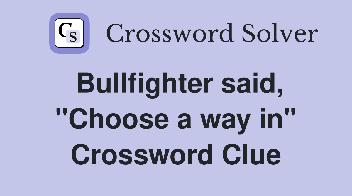 Bullfighter said, "Choose a way in" Crossword Clue