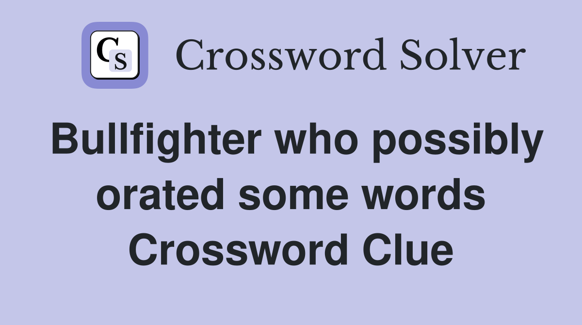 Bullfighter who possibly orated some words Crossword Clue