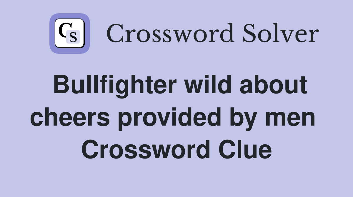 Bullfighter wild about cheers provided by men  Crossword Clue