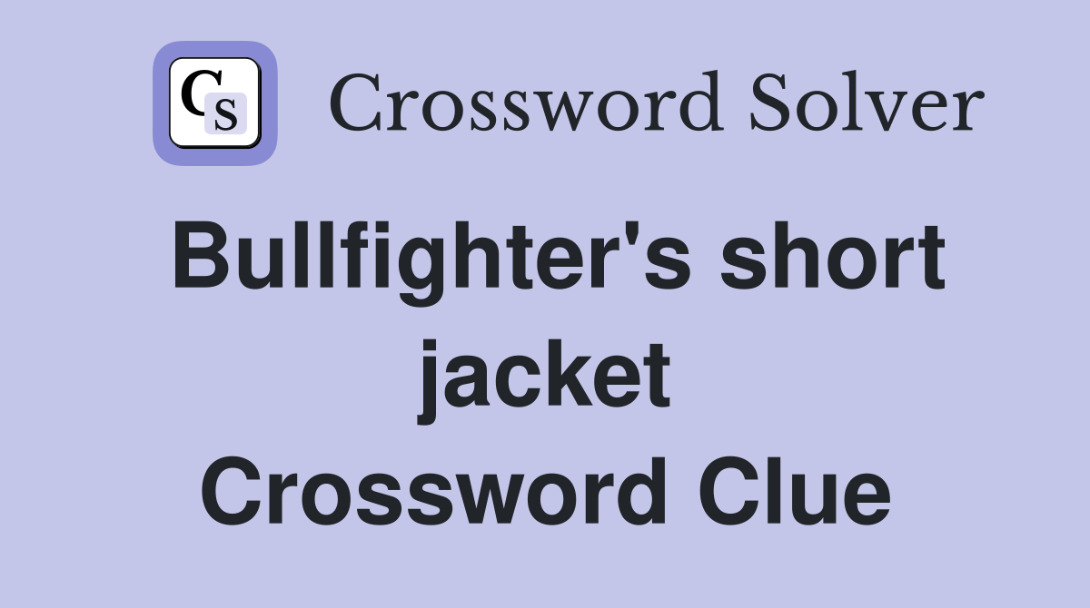 Bullfighter's short jacket Crossword Clue