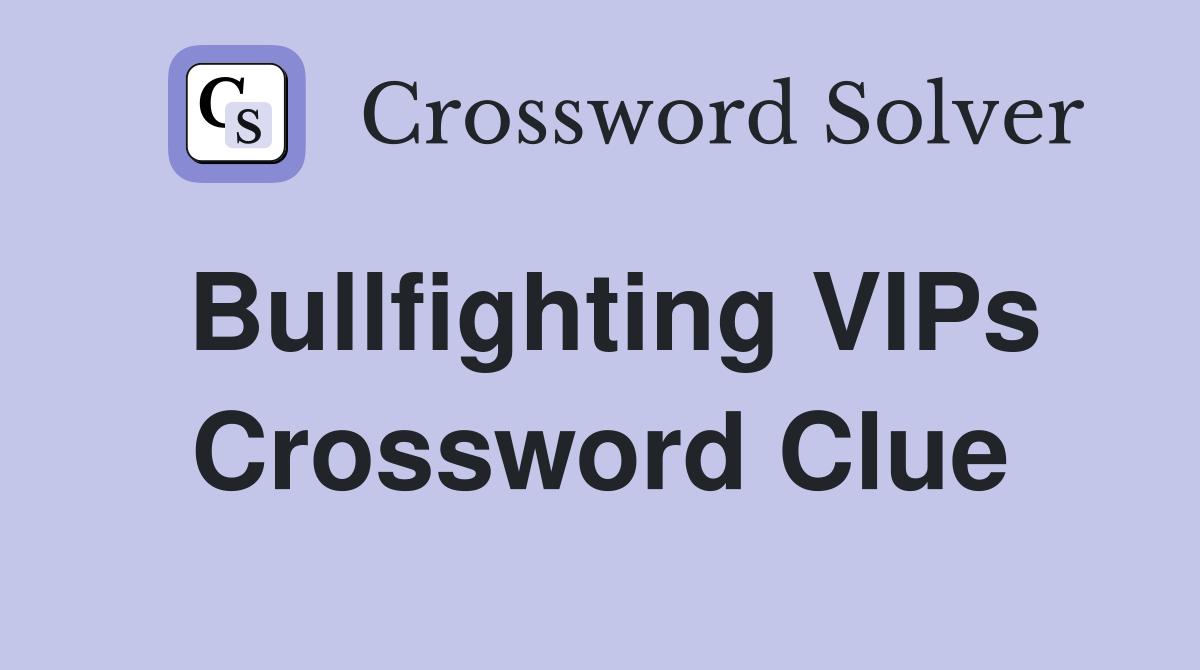 Bullfighting VIPs Crossword Clue