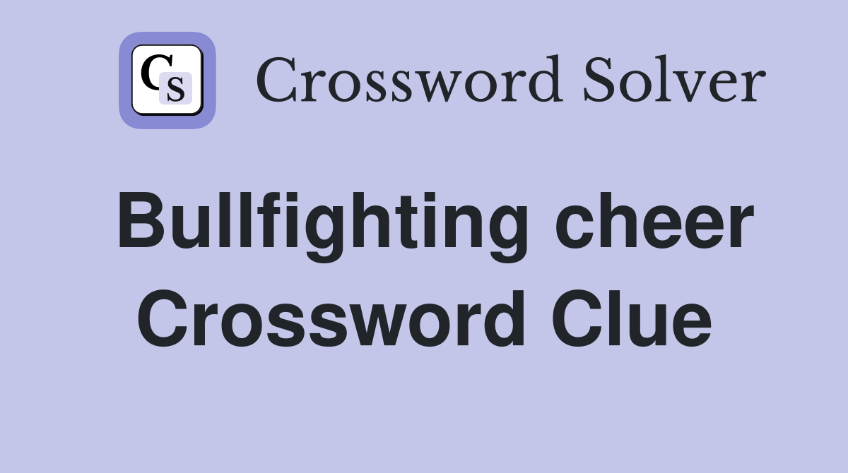 Bullfighting cheer Crossword Clue
