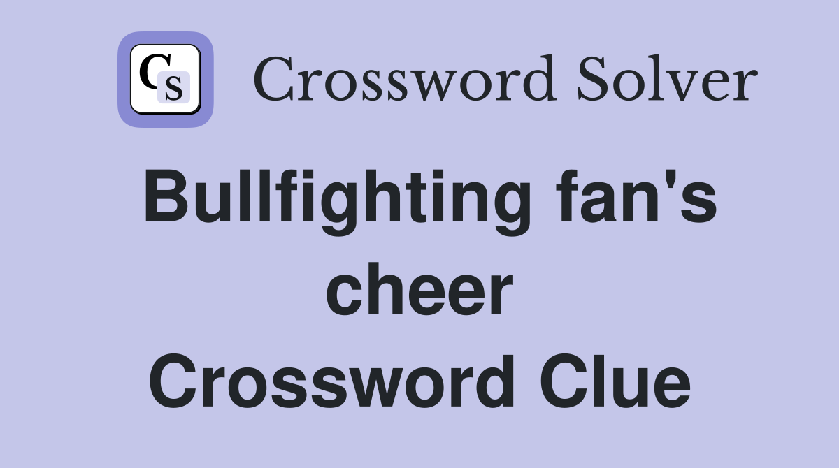 Bullfighting fan's cheer Crossword Clue