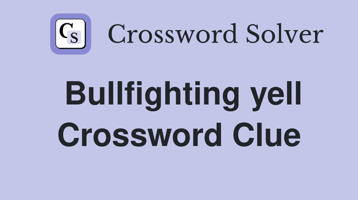Bullfighting yell Crossword Clue
