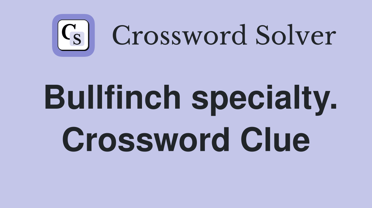 Bullfinch specialty. Crossword Clue