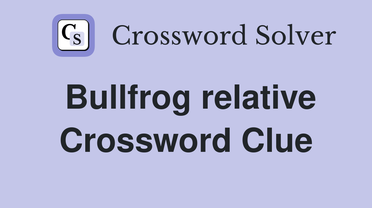 Bullfrog relative Crossword Clue