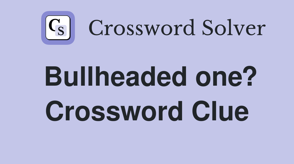 Bullheaded one? Crossword Clue