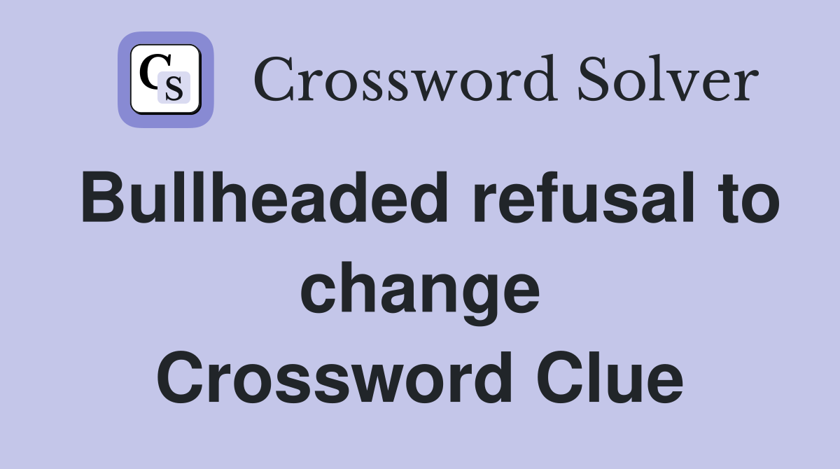 Bullheaded refusal to change Crossword Clue