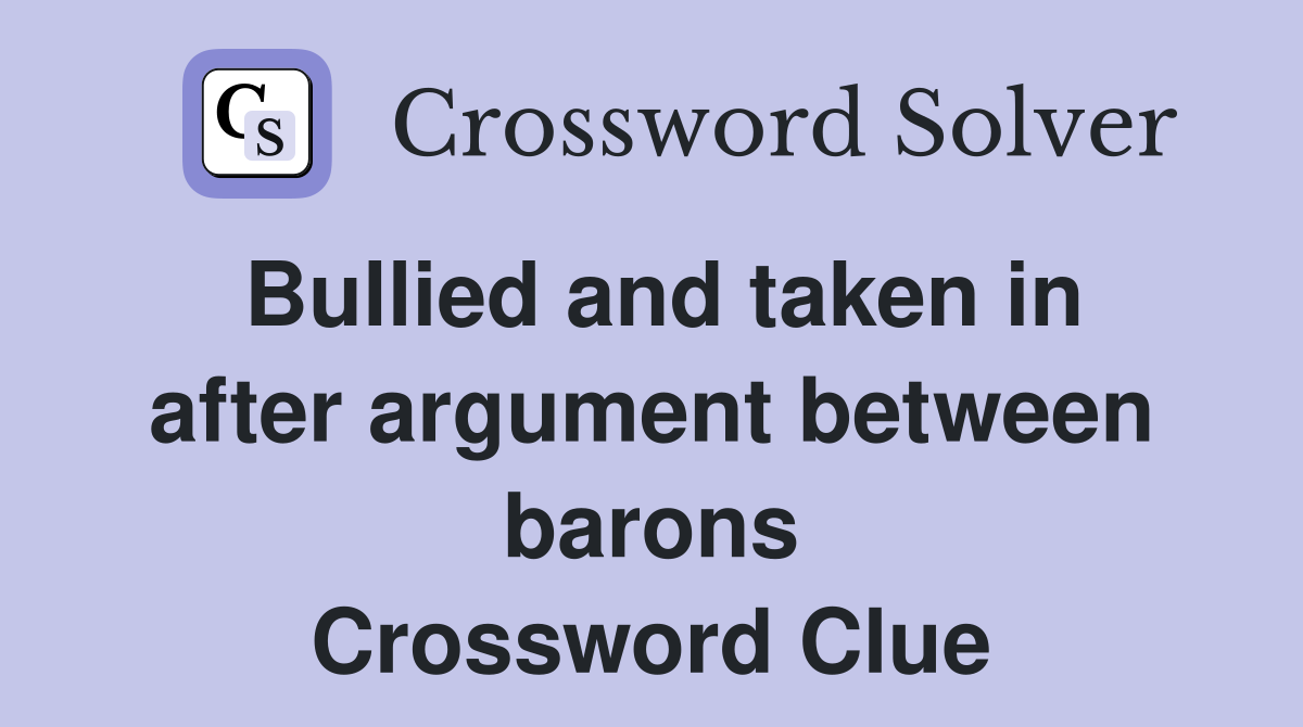 Bullied and taken in after argument between barons Crossword Clue