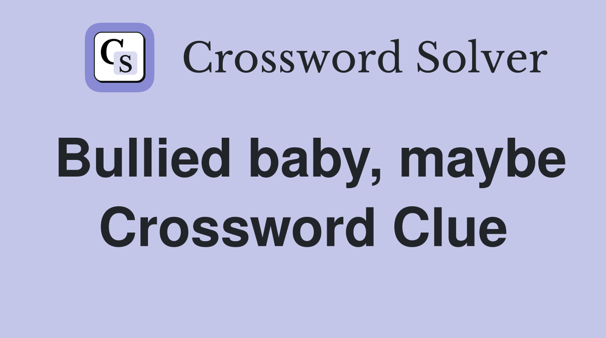 Bullied baby, maybe Crossword Clue