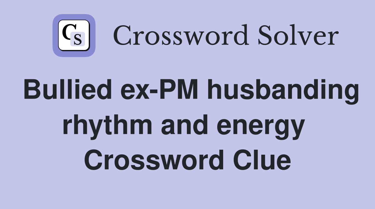 Bullied ex-PM husbanding rhythm and energy  Crossword Clue