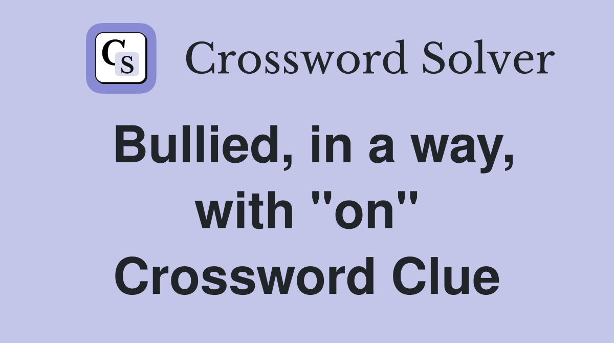 Bullied, in a way, with "on" Crossword Clue