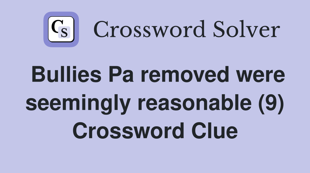 Bullies Pa removed were seemingly reasonable (9) Crossword Clue