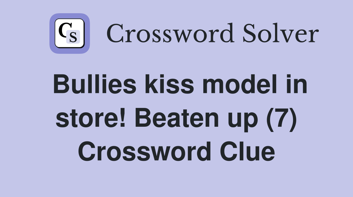 Bullies kiss model in store! Beaten up (7) Crossword Clue