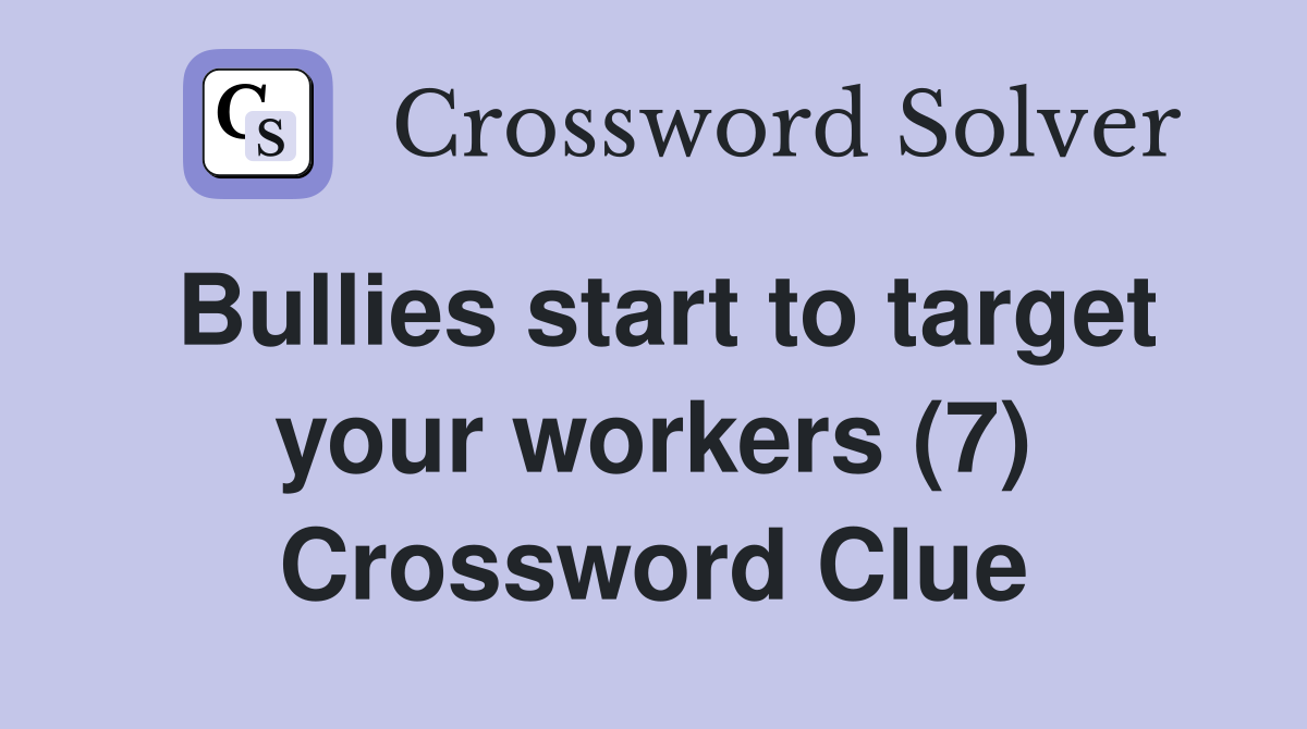 Bullies start to target your workers (7) Crossword Clue