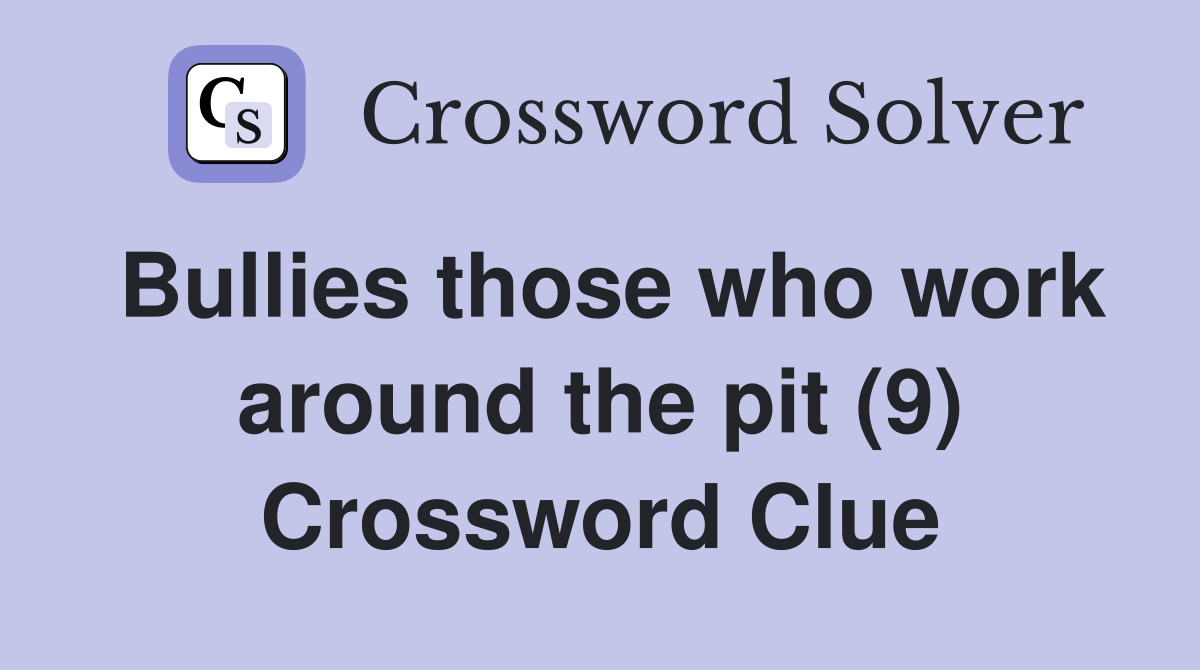 Bullies those who work around the pit (9) Crossword Clue