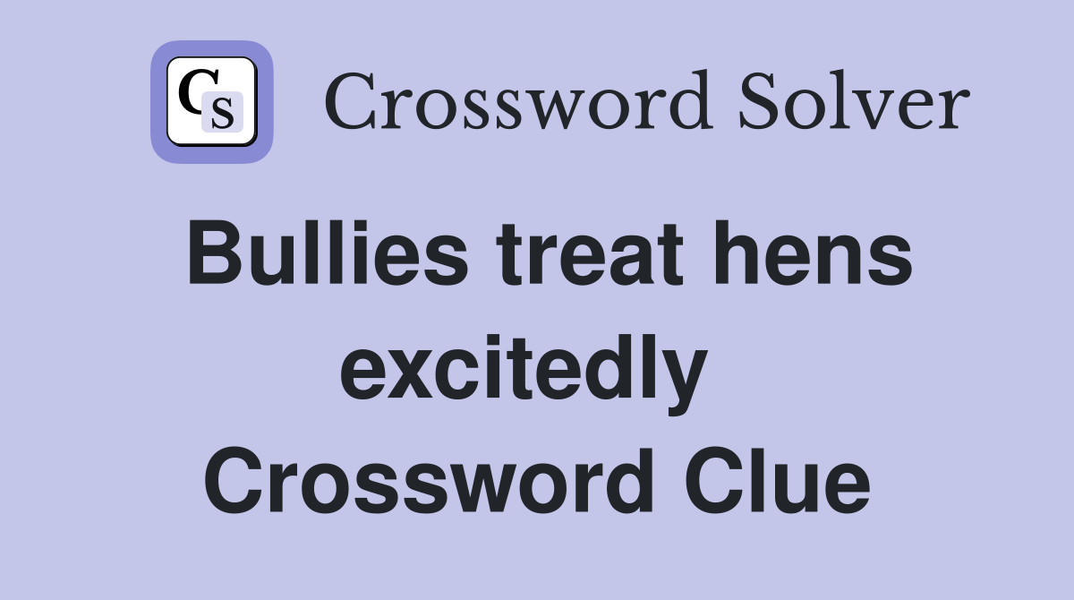 Bullies treat hens excitedly  Crossword Clue