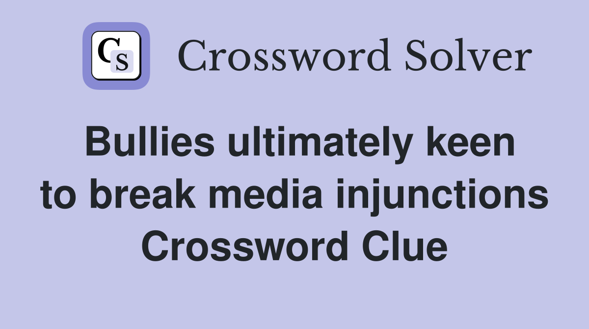 Bullies ultimately keen to break media injunctions Crossword Clue