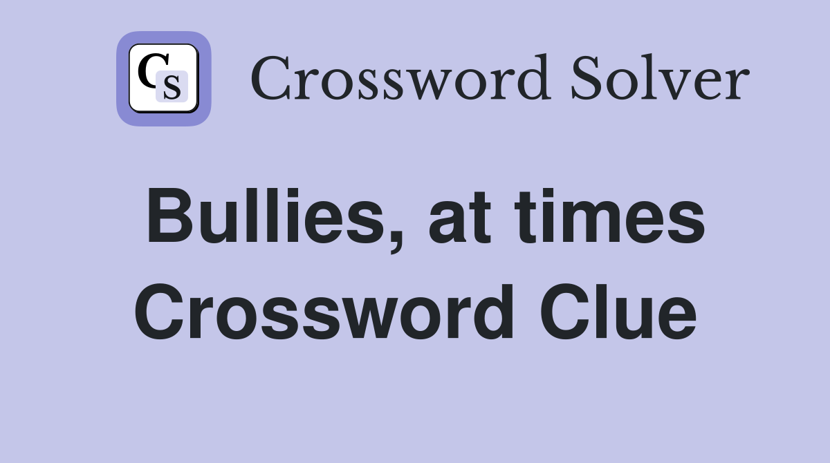 Bullies, at times Crossword Clue