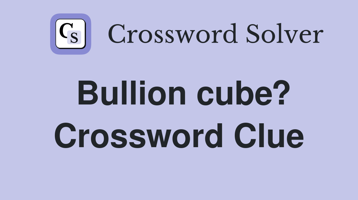 Bullion cube? Crossword Clue