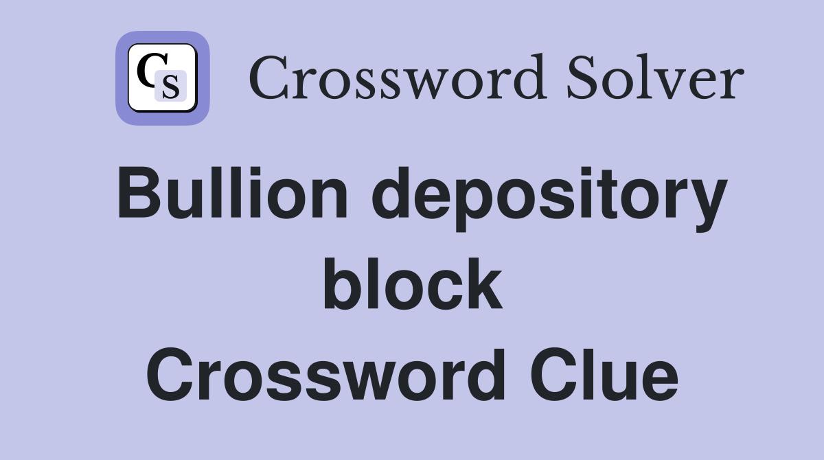 Bullion depository block Crossword Clue