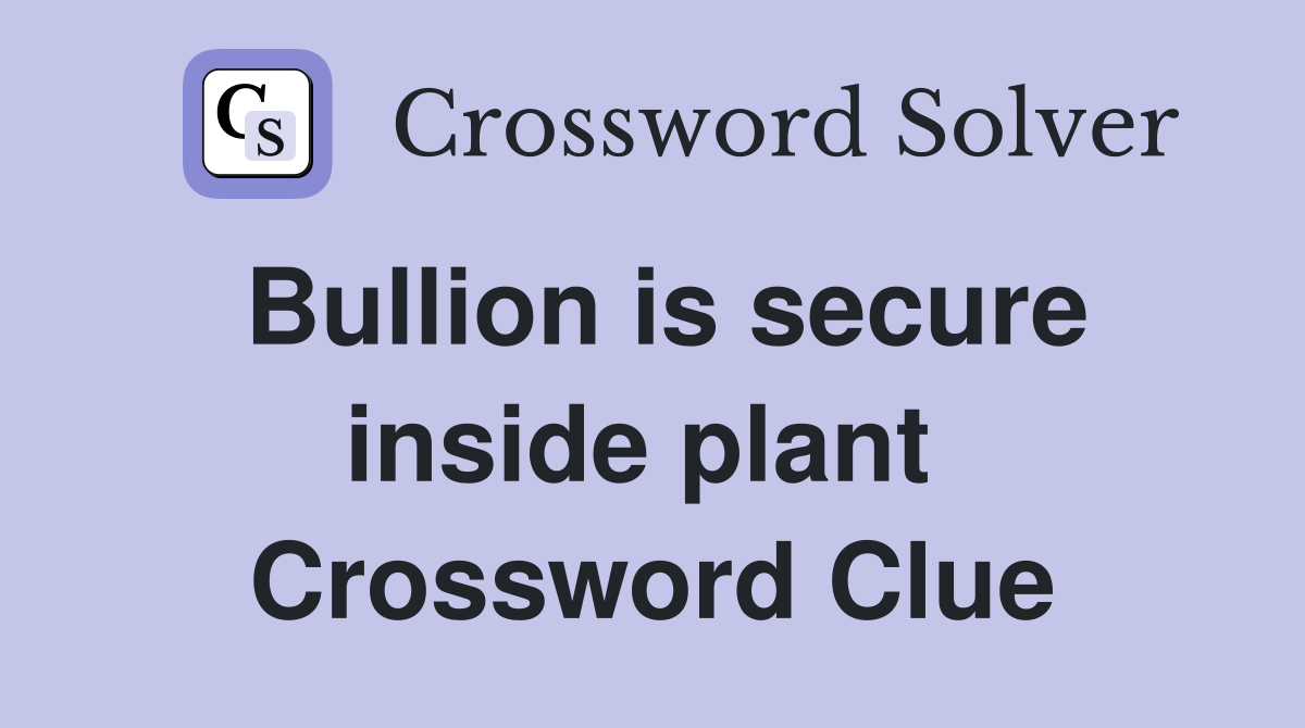 Bullion is secure inside plant  Crossword Clue