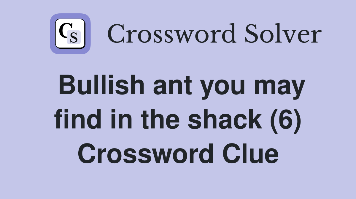 Bullish ant you may find in the shack (6) Crossword Clue