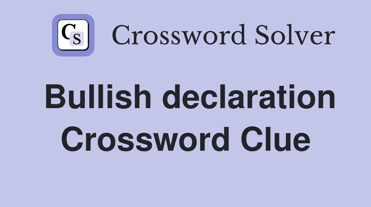 Bullish declaration Crossword Clue