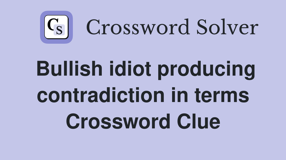Bullish idiot producing contradiction in terms Crossword Clue