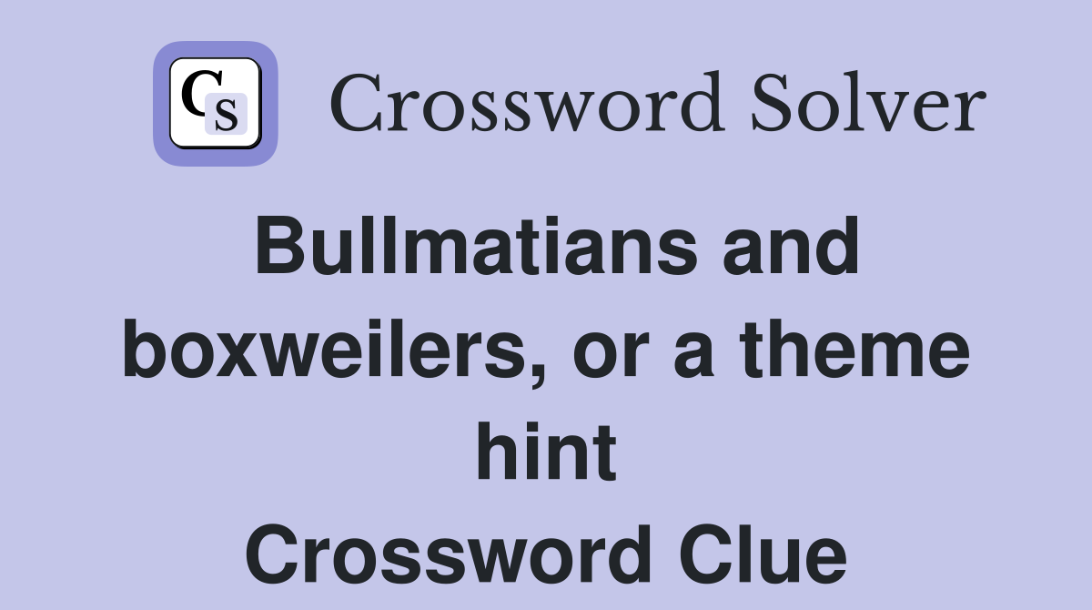 Bullmatians and boxweilers, or a theme hint Crossword Clue