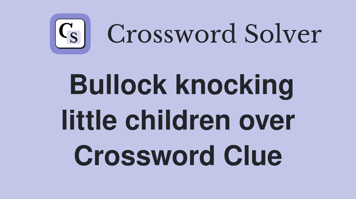 Bullock knocking little children over Crossword Clue