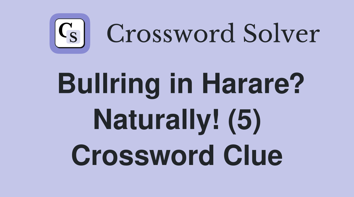 Bullring in Harare? Naturally! (5) Crossword Clue