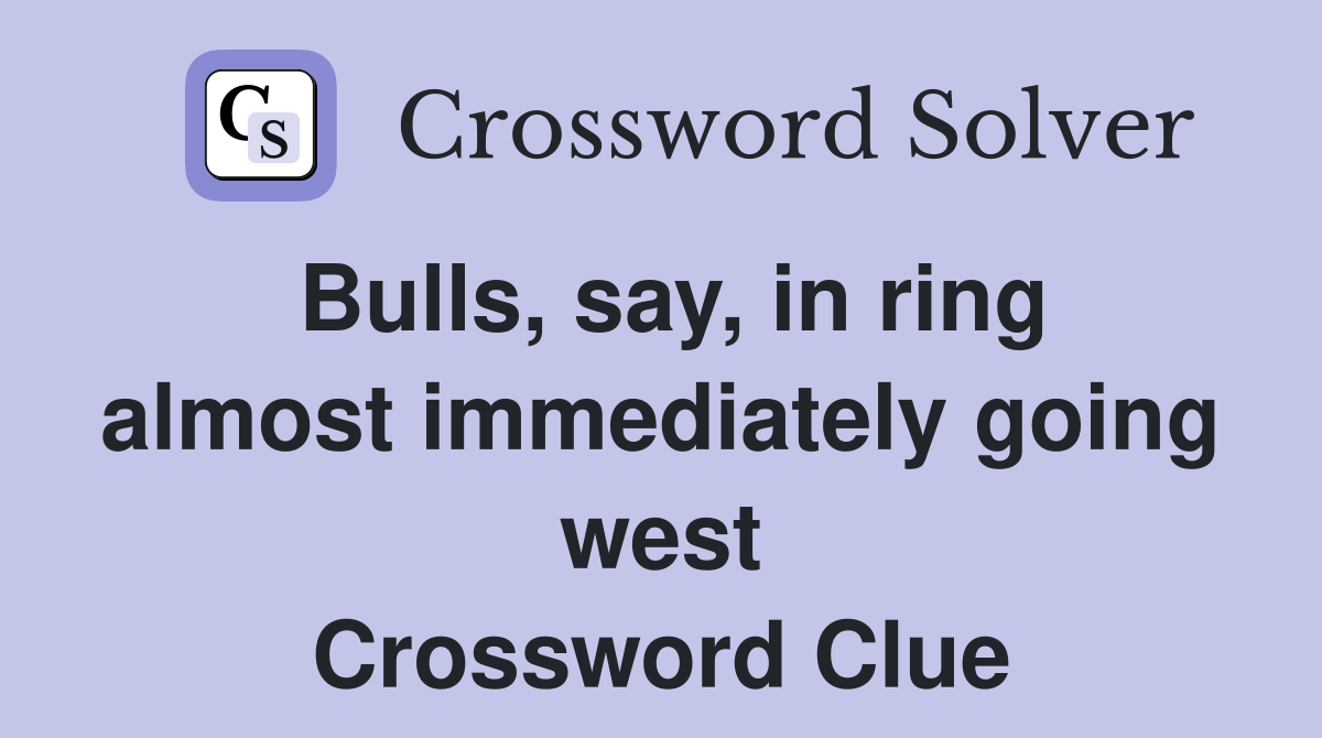 Bulls, say, in ring almost immediately going west Crossword Clue