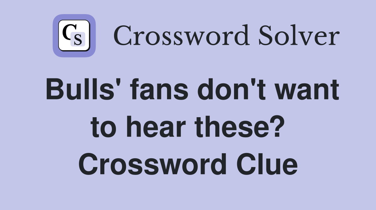 Bulls' fans don't want to hear these? Crossword Clue