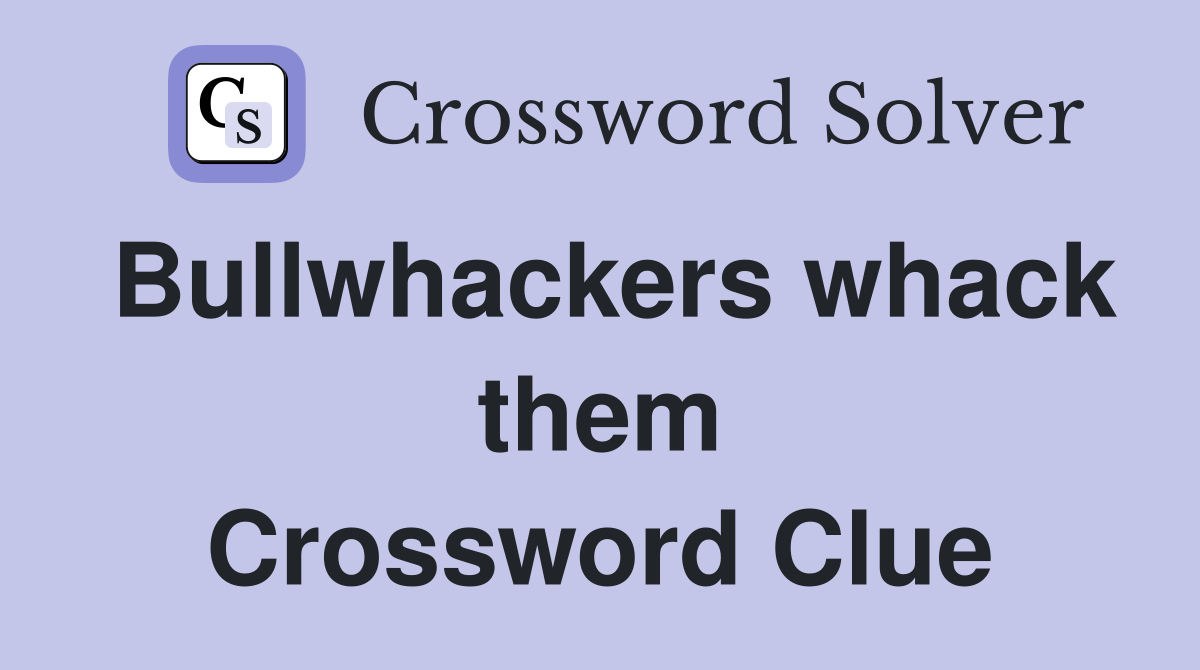 Bullwhackers whack them Crossword Clue