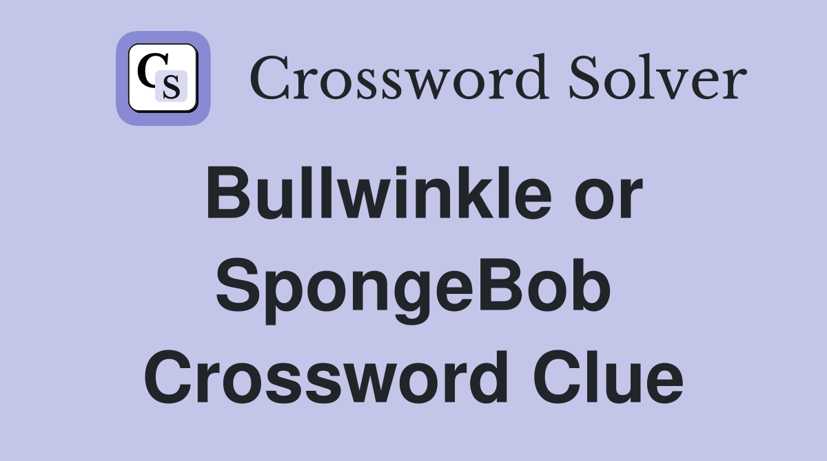 Bullwinkle or SpongeBob Crossword Clue