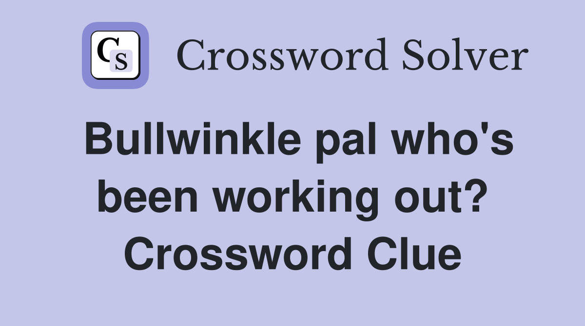 Bullwinkle pal who's been working out? Crossword Clue
