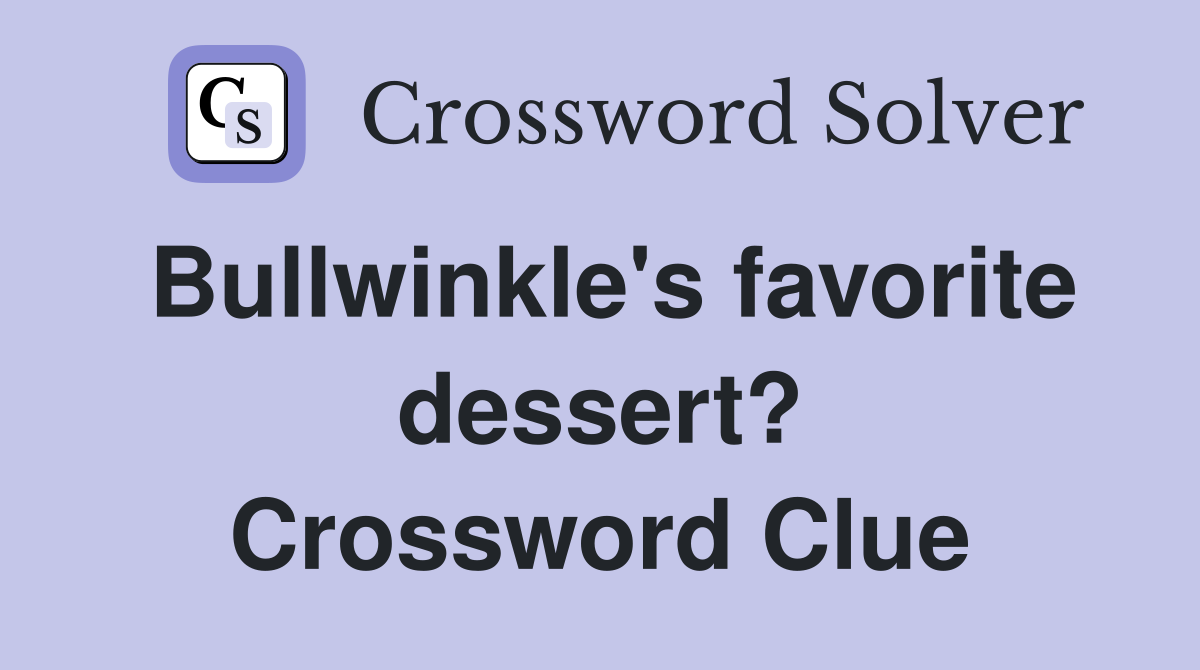 Bullwinkle's favorite dessert? Crossword Clue