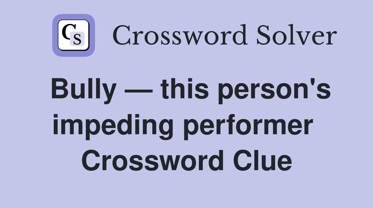 Bully — this person's impeding performer  Crossword Clue