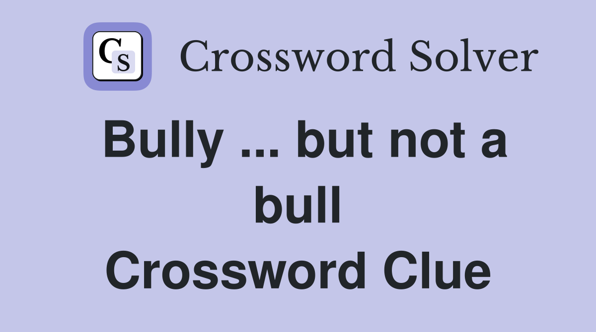 Bully ... but not a bull Crossword Clue