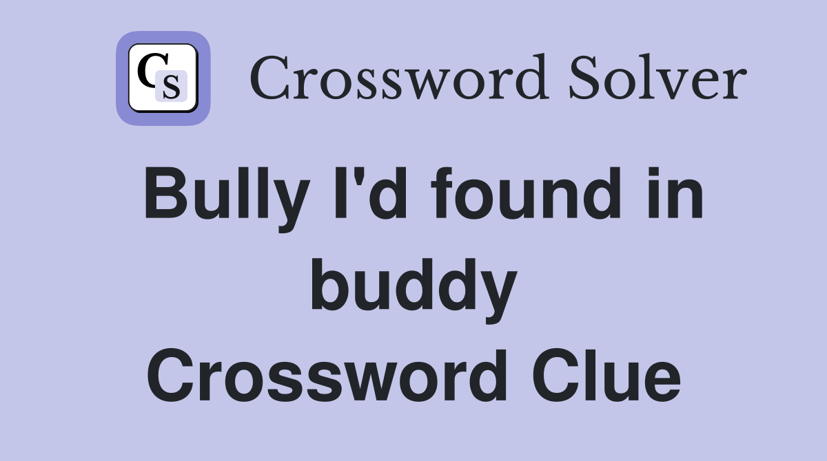 Bully I'd found in buddy Crossword Clue
