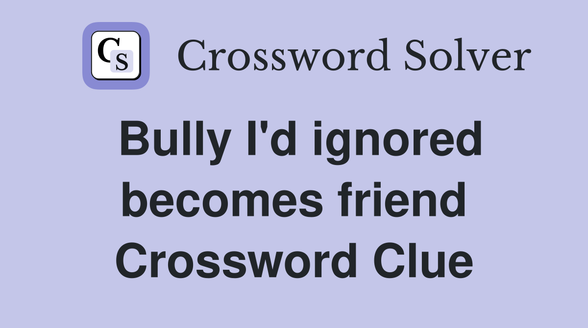 Bully I'd ignored becomes friend Crossword Clue