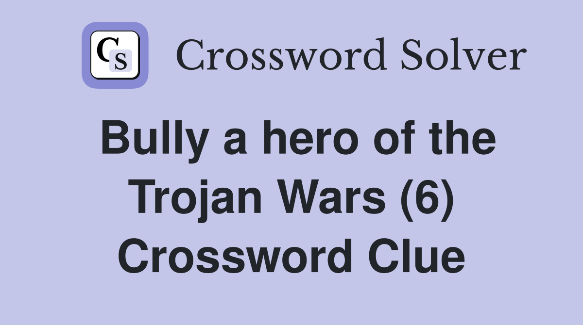 Bully a hero of the Trojan Wars (6) Crossword Clue