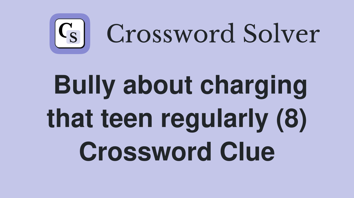 Bully about charging that teen regularly (8) Crossword Clue
