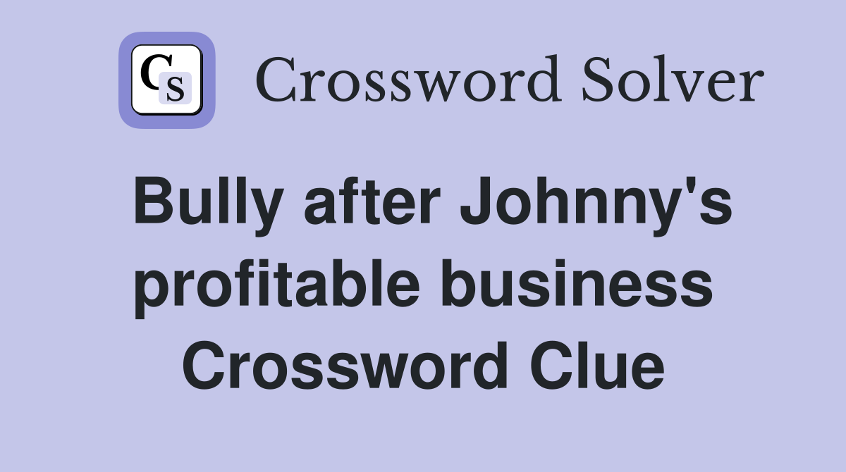 Bully after Johnny's profitable business Crossword Clue